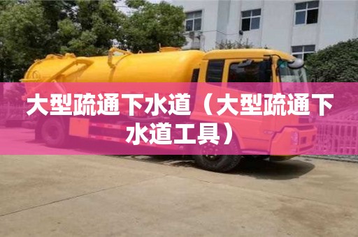 北京大型疏通下水道（大型疏通下水道工具）