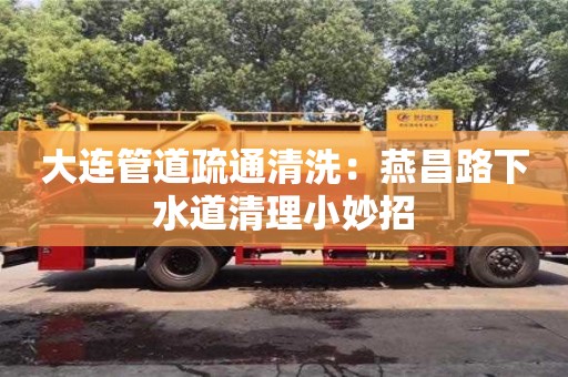 大連管道疏通清洗：燕昌路下水道清理小妙招