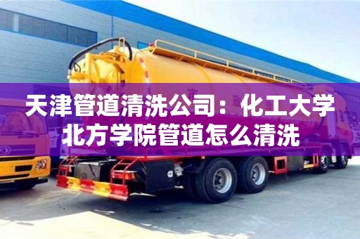 寧波天津管道清洗公司：化工大學(xué)北方學(xué)院管道怎么清洗