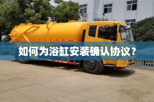 北京如何為浴缸安裝確認協(xié)議？