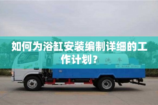 紹興如何為浴缸安裝編制詳細的工作計劃？