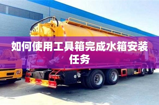 北京如何使用工具箱完成水箱安裝任務