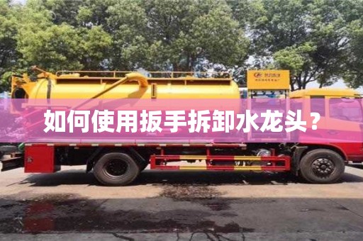 北京如何使用扳手拆卸水龍頭？