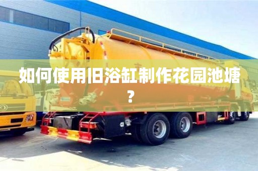 重慶如何使用舊浴缸制作花園池塘？