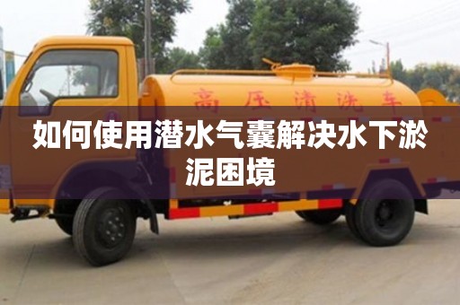 北京如何使用潛水氣囊解決水下淤泥困境