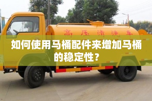 天津如何使用馬桶配件來增加馬桶的穩定性？