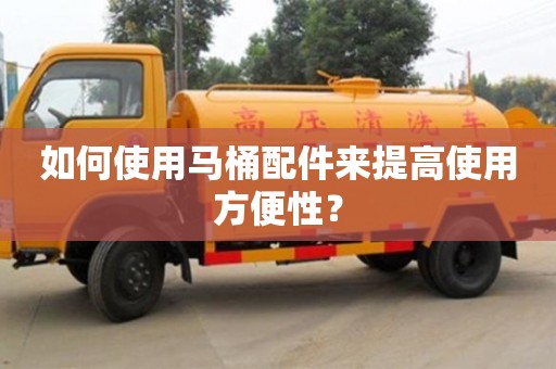 北京如何使用馬桶配件來提高使用方便性？