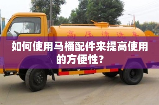北京如何使用馬桶配件來提高使用的方便性？