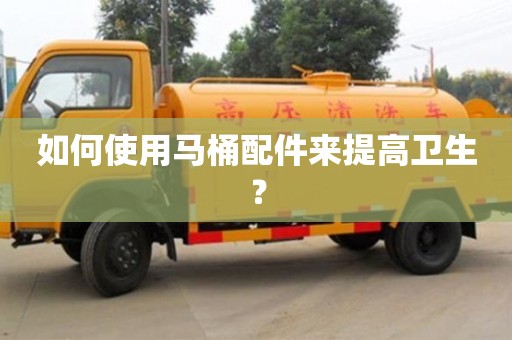北京如何使用馬桶配件來提高衛生？