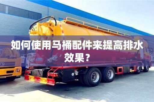 北京如何使用馬桶配件來提高排水效果？