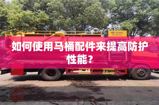 北京如何使用馬桶配件來提高防護性能？