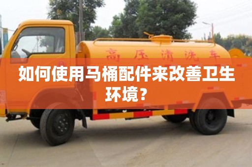 紹興如何使用馬桶配件來改善衛生環境？
