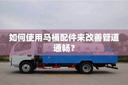 如何使用馬桶配件來改善管道通暢? 如何使用馬桶配件來改善管道通暢?
