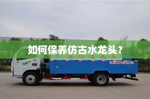 紹興如何保養仿古水龍頭？