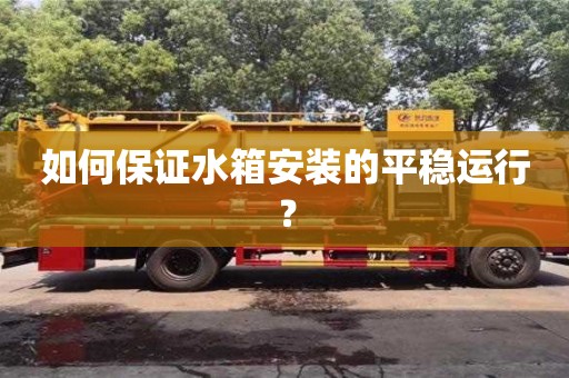 北京如何保證水箱安裝的平穩(wěn)運行？