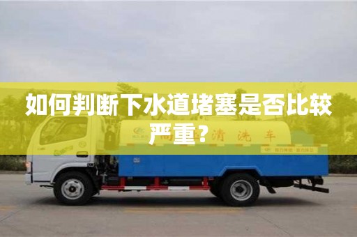 如何判斷下水道堵塞是否比較嚴重? 如何判斷下水道堵塞是否比較嚴重?