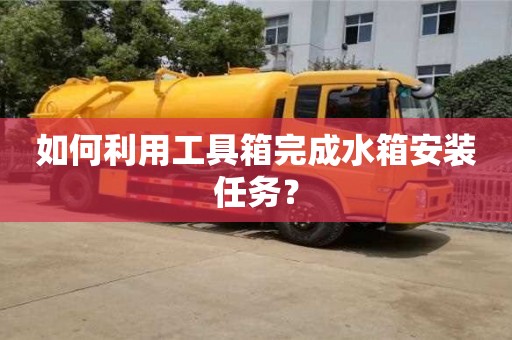 北京如何利用工具箱完成水箱安裝任務？