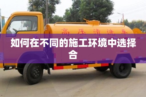 重慶如何在不同的施工環(huán)境中選擇合