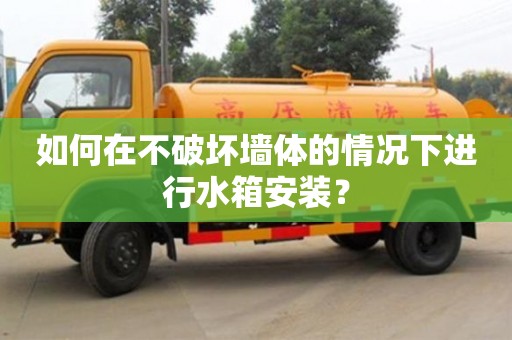 北京如何在不破壞墻體的情況下進(jìn)行水箱安裝？