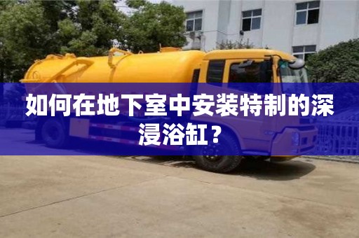 重慶如何在地下室中安裝特制的深浸浴缸？
