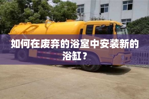 天津如何在廢棄的浴室中安裝新的浴缸？