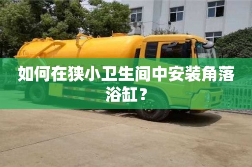 重慶如何在狹小衛生間中安裝角落浴缸？