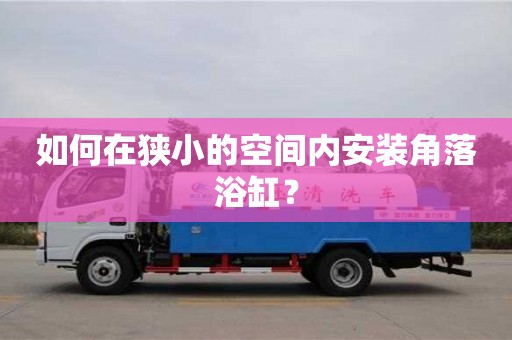天津如何在狹小的空間內安裝角落浴缸？