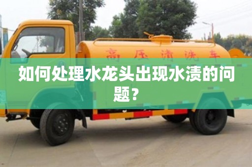 天津如何處理水龍頭出現(xiàn)水漬的問(wèn)題？