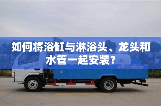 如何將浴缸與淋浴頭、龍頭和水管一起安裝? 如何將浴缸與淋浴頭、龍頭和水管一起安裝?