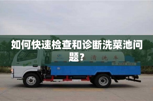 北京如何快速檢查和診斷洗菜池問題？
