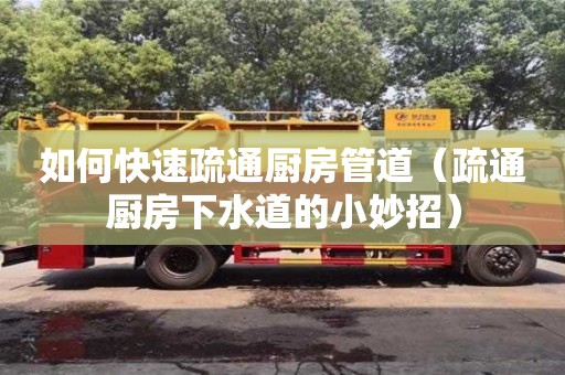 北京如何快速疏通廚房管道（疏通廚房下水道的小妙招）