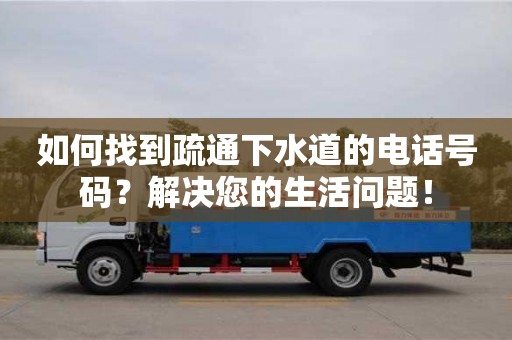 如何找到疏通下水道的電話號碼？解決您的生活問題！