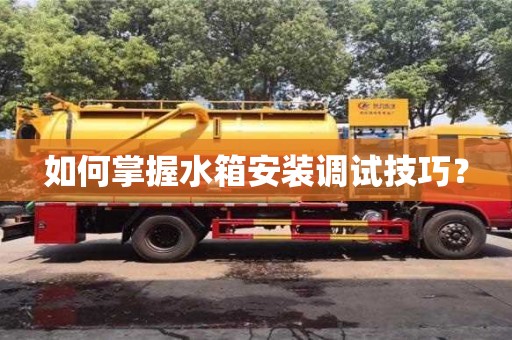 北京如何掌握水箱安裝調(diào)試技巧？