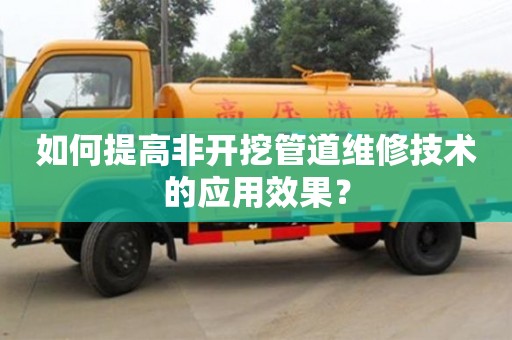 北京如何提高非開挖管道維修技術的應用效果？