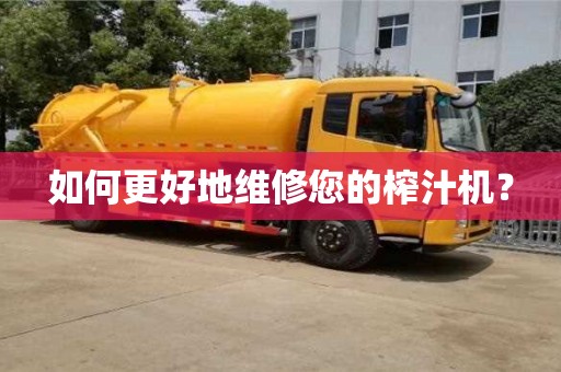 如何更好地維修您的榨汁機(jī)? 如何更好地維修您的榨汁機(jī)?