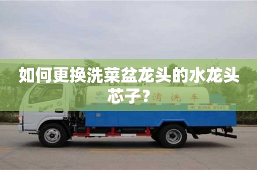 天津如何更換洗菜盆龍頭的水龍頭芯子？