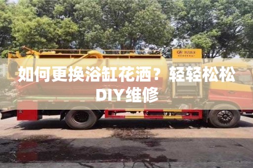 紹興如何更換浴缸花灑？輕輕松松DIY維修