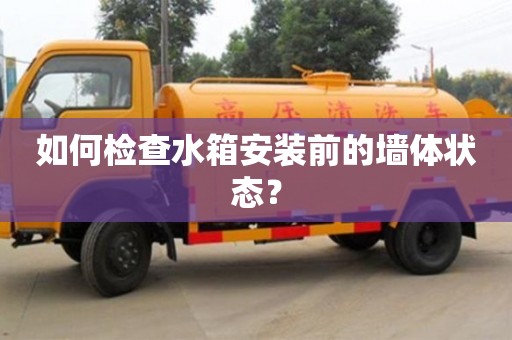 北京如何檢查水箱安裝前的墻體狀態？