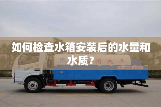 北京如何檢查水箱安裝后的水量和水質？