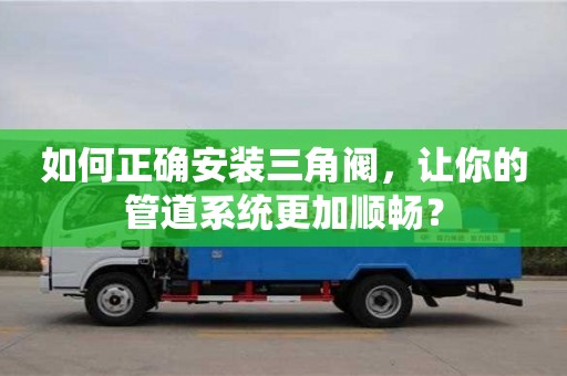 如何正確安裝三角閥,讓你的管道系統更加順暢? 如何正確安裝三角閥,讓你的管道系統更加順暢?