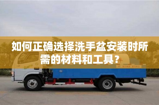 北京如何正確選擇洗手盆安裝時所需的材料和工具？