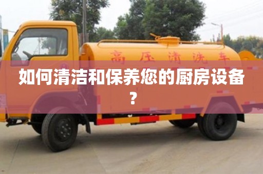 天津如何清潔和保養(yǎng)您的廚房設(shè)備？