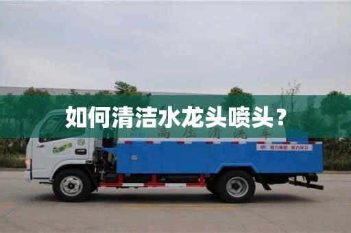 北京如何清潔水龍頭噴頭？