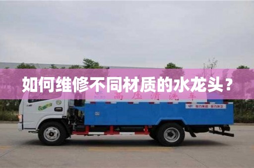 紹興如何維修不同材質的水龍頭？