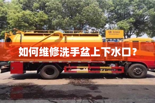 如何維修洗手盆上下水口? 如何維修洗手盆上下水口?