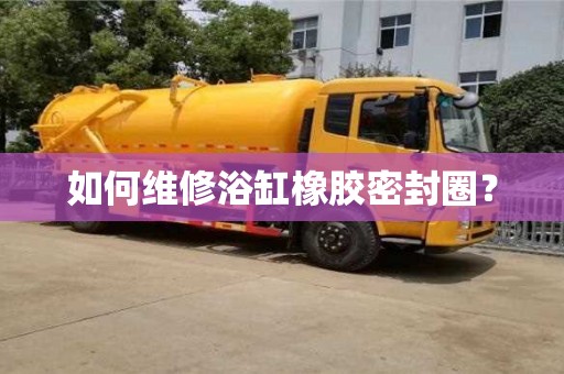 重慶如何維修浴缸橡膠密封圈？