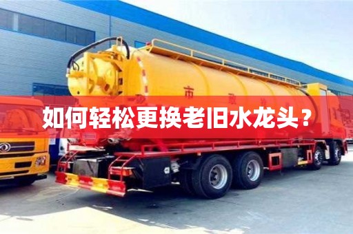 北京如何輕松更換老舊水龍頭？