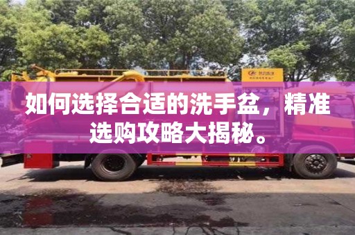 如何選擇合適的洗手盆,精準選購攻略大揭秘。 如何選擇合適的洗手盆,精準選購攻略大揭秘。