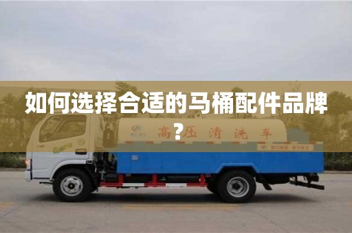 如何選擇合適的馬桶配件品牌? 如何選擇合適的馬桶配件品牌?