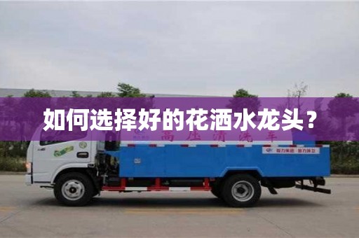 天津如何選擇好的花灑水龍頭？